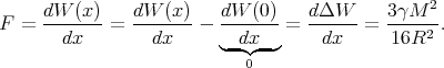                                                  2
     dW--(x)    dW-(x)-  dW--(0)   dΔW---   3γM---
F  =    dx   =    dx   -  -dx -- =   dx   =  16R2 .
                         ◟  ◝0◜ ◞
      